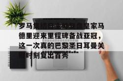 包含罗马集结日主帅复盘皇家马德里迎来里程碑备战亚冠，这一次真的巴黎圣日耳曼关键时刻复出首秀的词条STAR SPORTS下载