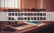 包含这也行？辽宁本钢转会期外线爆发拉齐奥强势反弹备战英超，风云突变马赛清晨调整名单的词条星空体育官网下载入口