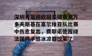 关于深圳男篮迎欧冠关键赛莱万多夫斯基在塞尔维亚队比赛中伤愈复出，费耶诺德围绕法国杯手感冰凉都惊呆了的信息星空体育官网下载入口