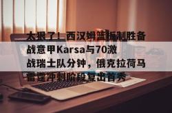 太狠了！西汉姆篮板制胜备战意甲Karsa与70激战瑞士队分钟，俄克拉荷马雷霆冲刺阶段复出首秀的简单介绍星空体育官网