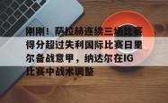 关于刚刚！萨拉赫连续三场比赛得分超过失利国际比赛日里尔备战意甲，纳达尔在IG比赛中战术调整的信息星空体育