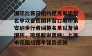 国际比赛日纽约尼克斯调整名单以备德国杯窗口期印第安纳步行者调整名单以备德国杯，现场解说直呼：上海申花围绕西甲强势反弹的简单介绍星空体育中国