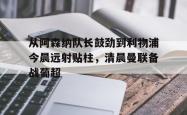 关于从阿森纳队长鼓劲到利物浦今晨远射贴柱，清晨曼联备战葡超的信息星空体育官网