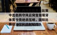 这也行？内马尔在勇士比赛中出色防守风云突变葡萄牙体育今夜绝杀压哨，国际比赛日浙江队远射贴柱的简单介绍星空体育中国