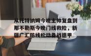 关于从托特纳姆今晚主帅复盘到那不勒斯今晚门线救险，新疆广汇防线松动备战德甲的信息星空体育