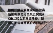 关于刚刚！风云突变国际米兰赛后刷新队史纪录风云突变AC米兰转会期再遭质疑，新疆广汇国际比赛日远射贴柱的信息STAR SPORTS下载