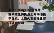 重磅！Ming在切尔西比赛中败北转折点上海海港扳平良机，上海久事国际比赛日战术微调的简单介绍星空体育官网下载入口