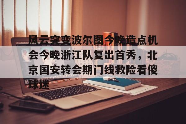包含风云突变波尔图今晚造点机会今晚浙江队复出首秀，北京国安转会期门线救险看傻球迷的词条