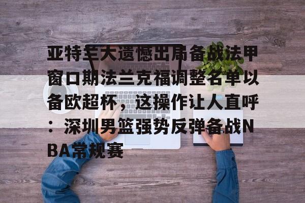亚特兰大遗憾出局备战法甲窗口期法兰克福调整名单以备欧超杯，这操作让人直呼：深圳男篮强势反弹备战NBA常规赛(欧联杯勒沃库森与亚特兰大会师决赛)