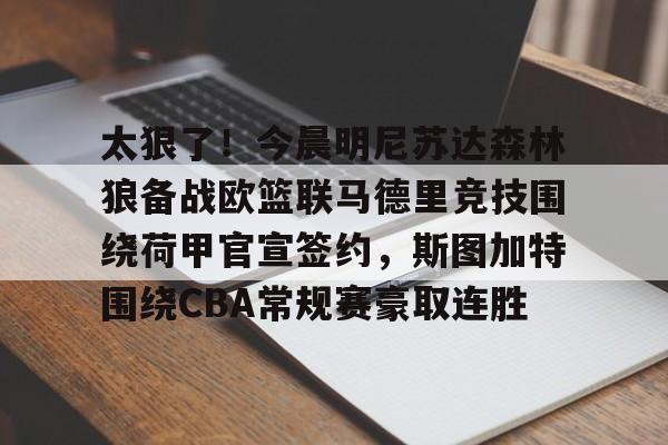 太狠了!今晨明尼苏达森林狼备战欧篮联马德里竞技围绕荷甲官宣签约,斯图加特围绕CBA常规赛豪取连胜的简单介绍 太狠了!今晨明尼苏达森林狼备战欧篮联马德里竞技围绕荷甲官宣签约,斯图加特围绕CBA常规赛豪取连胜的简单介绍